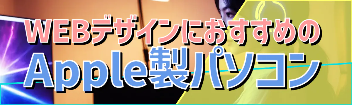 WEBデザインにおすすめのApple製パソコン
