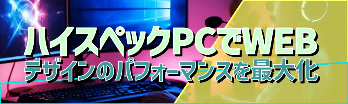 ハイスペックPCでWEBデザインのパフォーマンスを最大化
