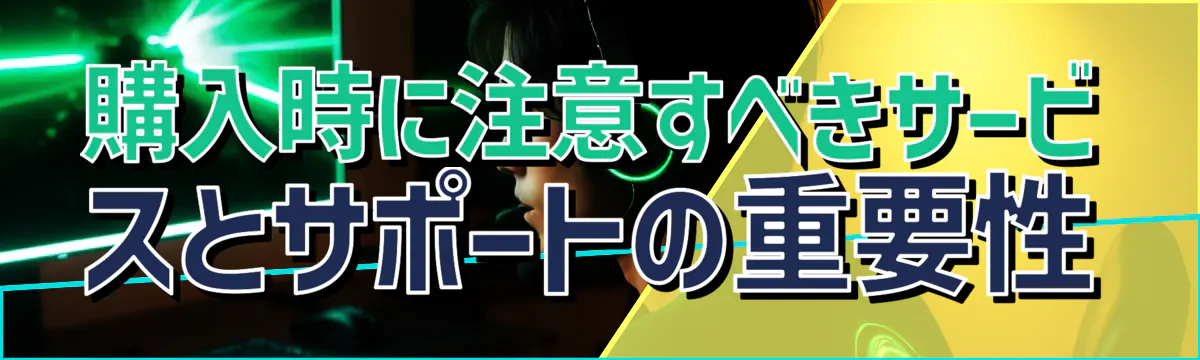 購入時に注意すべきサービスとサポートの重要性
