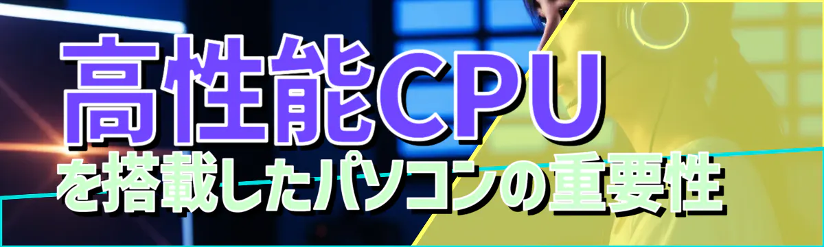 高性能CPUを搭載したパソコンの重要性