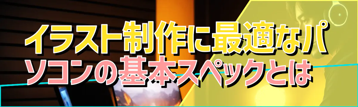 イラスト制作に最適なパソコンの基本スペックとは