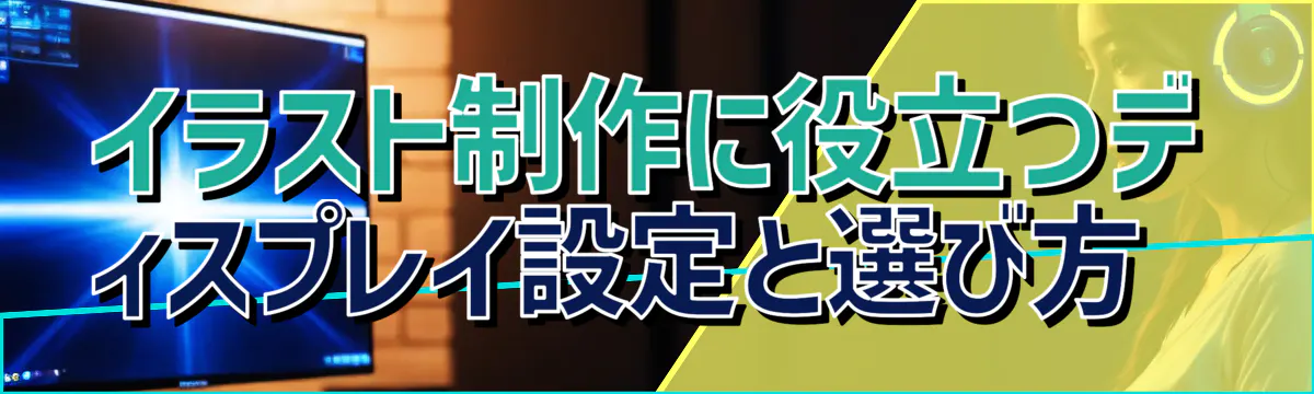 イラスト制作に役立つディスプレイ設定と選び方