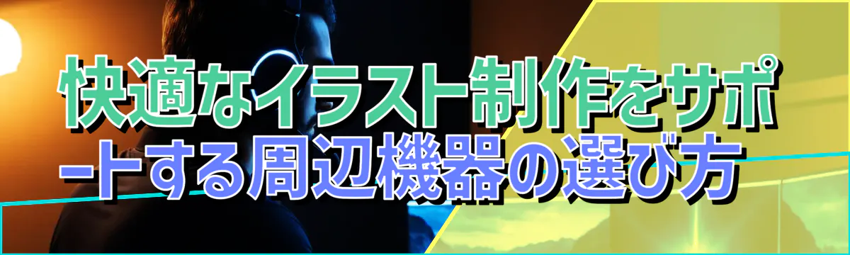 快適なイラスト制作をサポートする周辺機器の選び方