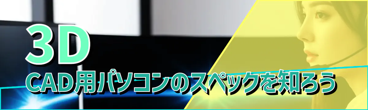 3D CAD用パソコンのスペックを知ろう