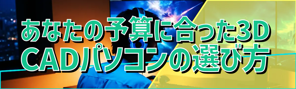 あなたの予算に合った3D CADパソコンの選び方