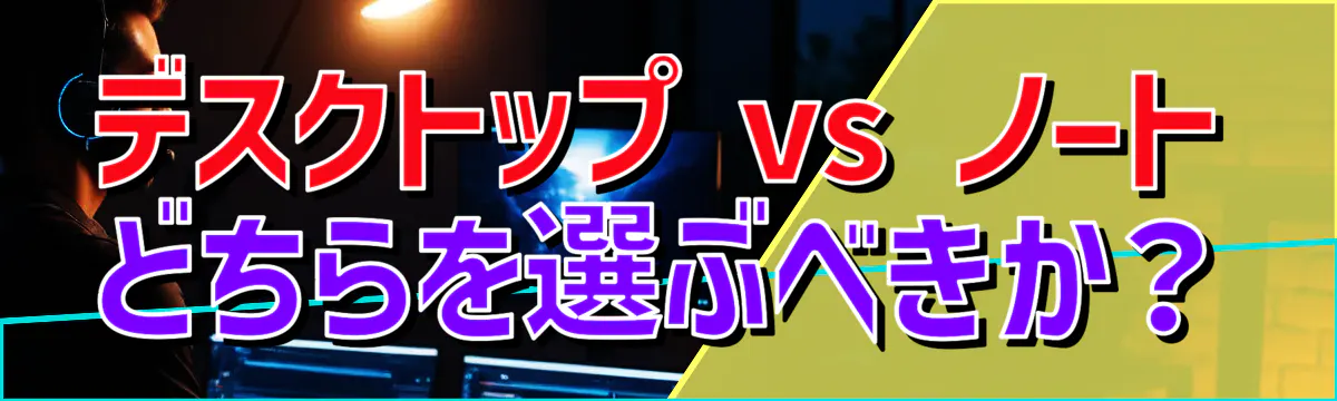 デスクトップ vs ノート どちらを選ぶべきか?