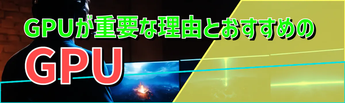 GPUが重要な理由とおすすめのGPU

