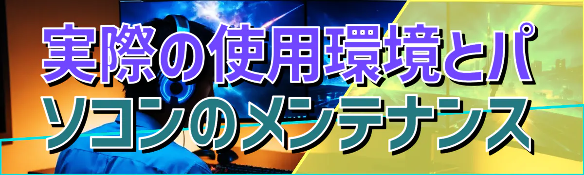 実際の使用環境とパソコンのメンテナンス
