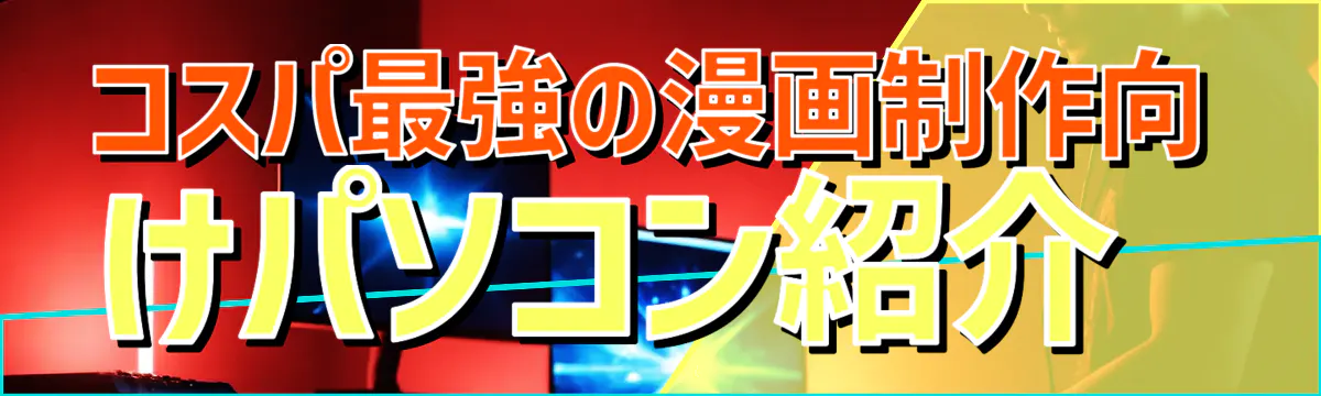 コスパ最強の漫画制作向けパソコン紹介 
