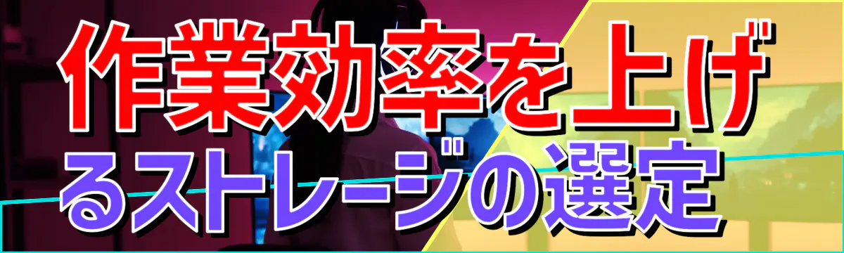 作業効率を上げるストレージの選定 
