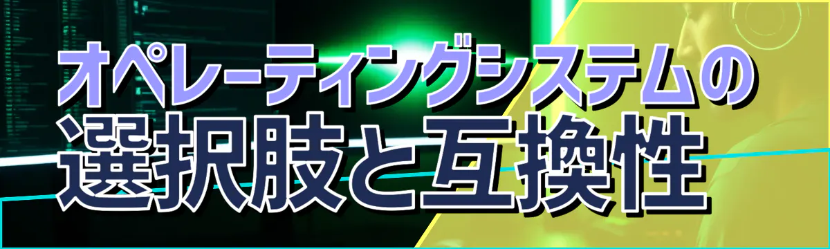 オペレーティングシステムの選択肢と互換性 
