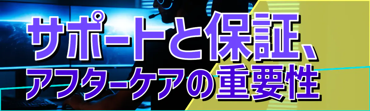 サポートと保証、アフターケアの重要性 

