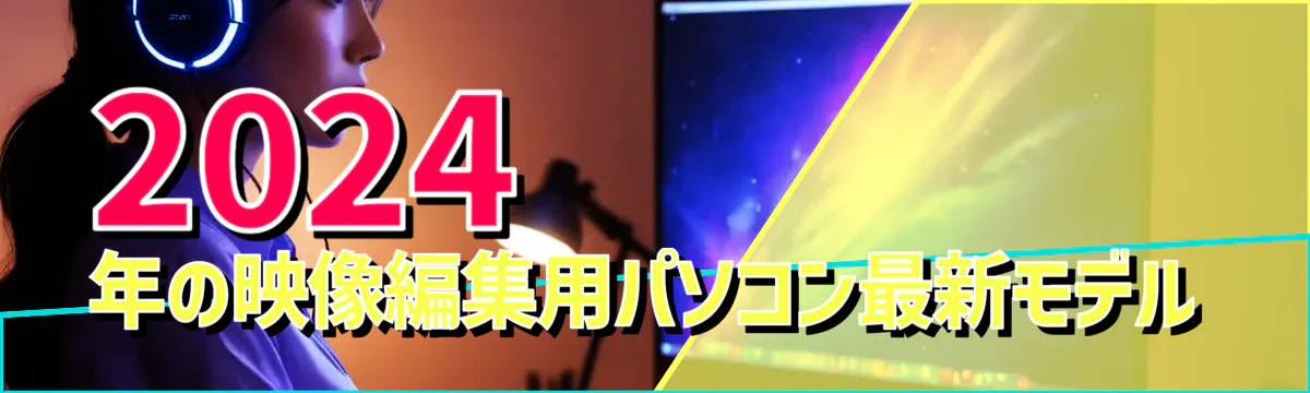 2024年の映像編集用パソコン最新モデル