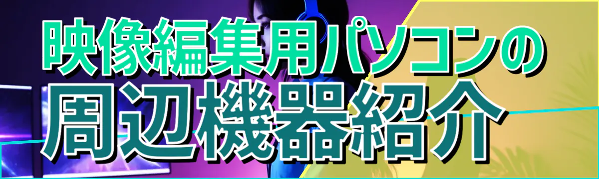 映像編集用パソコンの周辺機器紹介