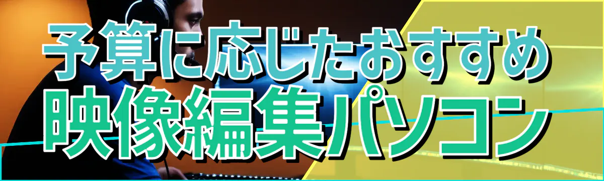 予算に応じたおすすめ映像編集パソコン