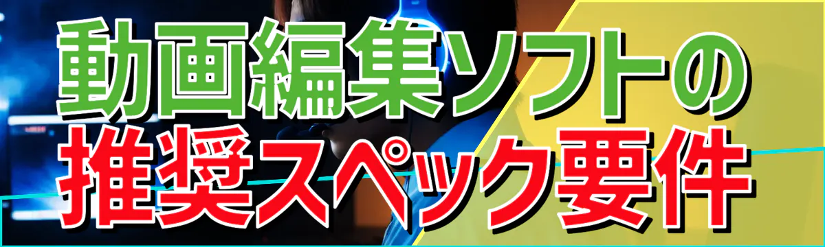 動画編集ソフトの推奨スペック要件