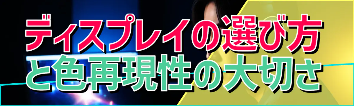 ディスプレイの選び方と色再現性の大切さ
