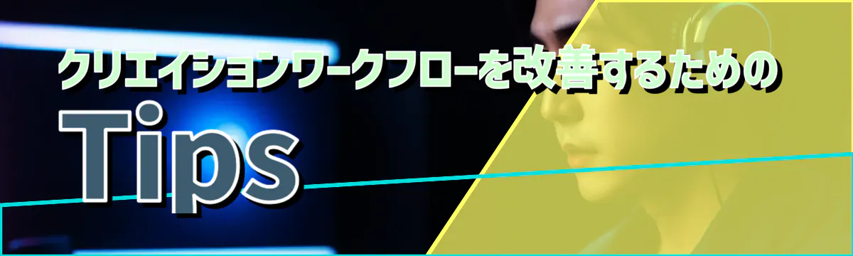 クリエイションワークフローを改善するためのTips