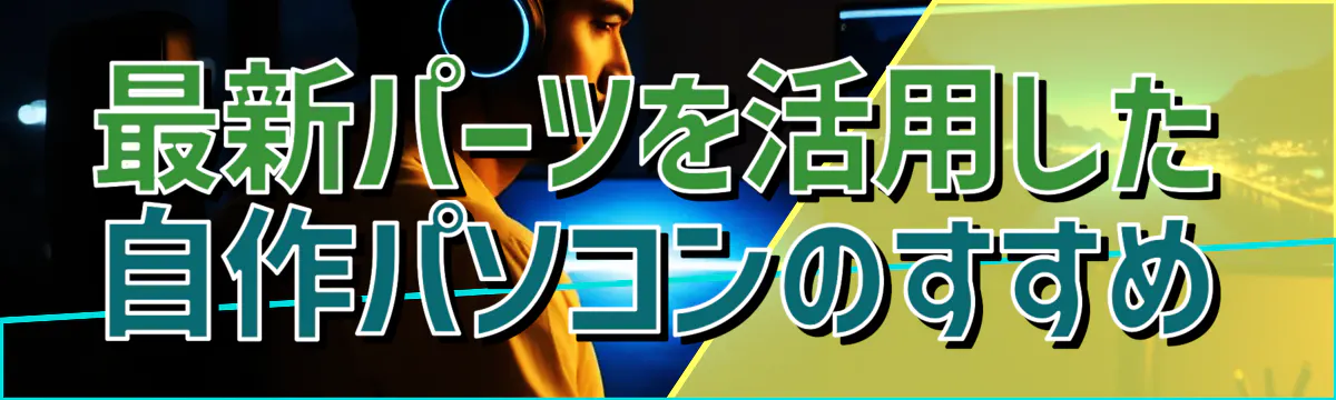 最新パーツを活用した自作パソコンのすすめ
