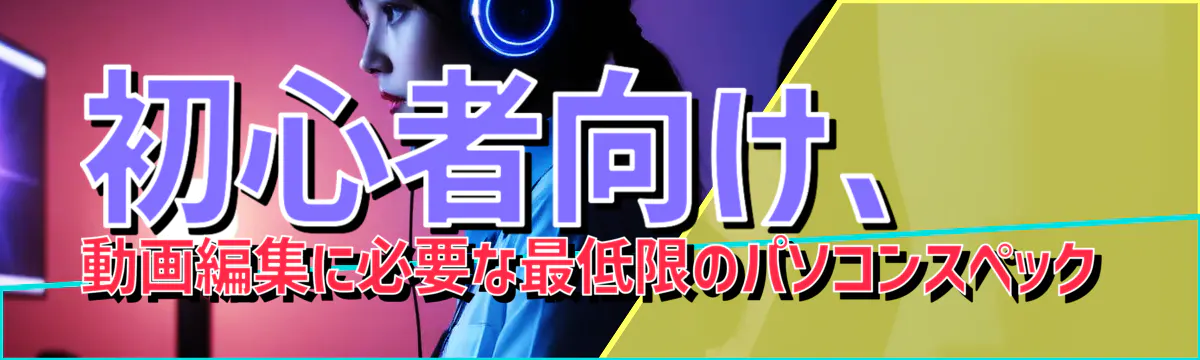 初心者向け、動画編集に必要な最低限のパソコンスペック
