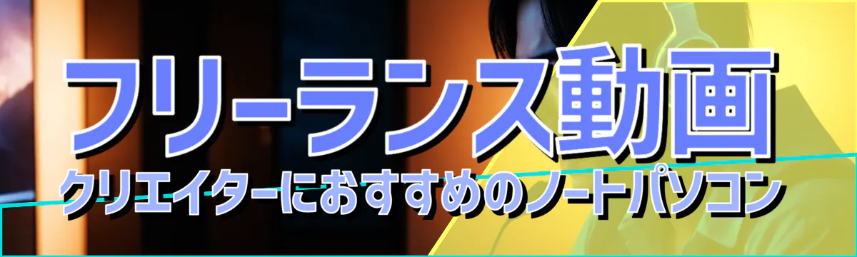 フリーランス動画クリエイターにおすすめのノートパソコン
