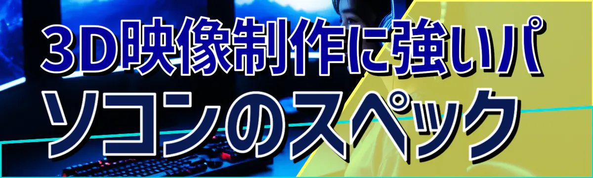 3D映像制作に強いパソコンのスペック
