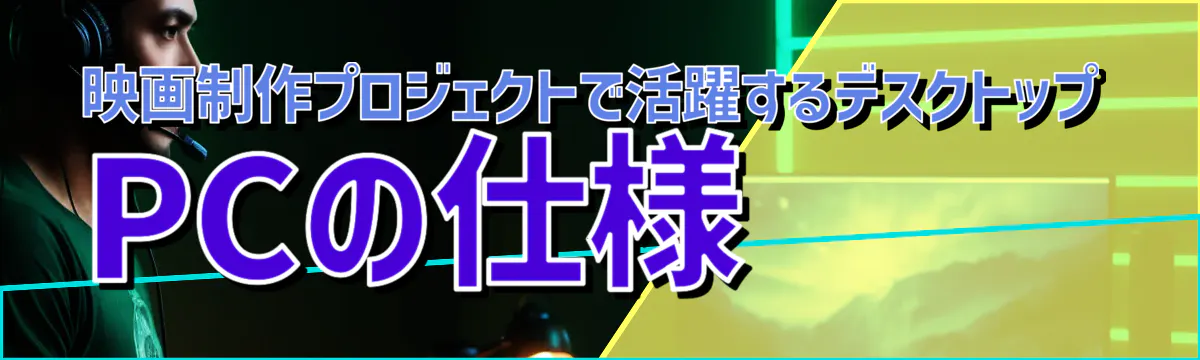 映画制作プロジェクトで活躍するデスクトップPCの仕様