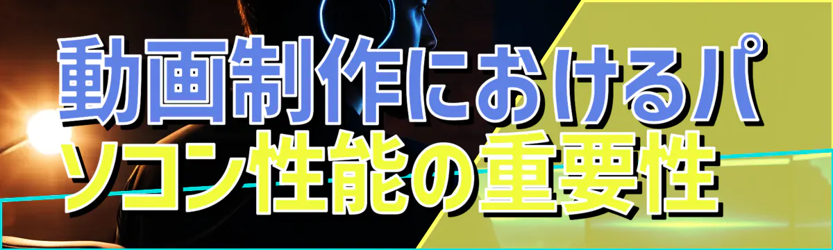 動画制作におけるパソコン性能の重要性
