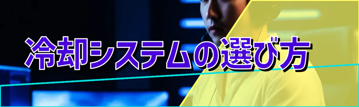 冷却システムの選び方