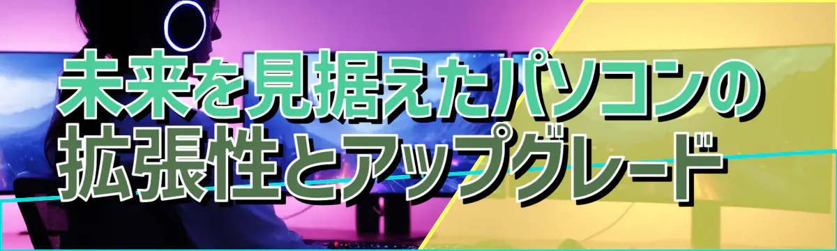 未来を見据えたパソコンの拡張性とアップグレード