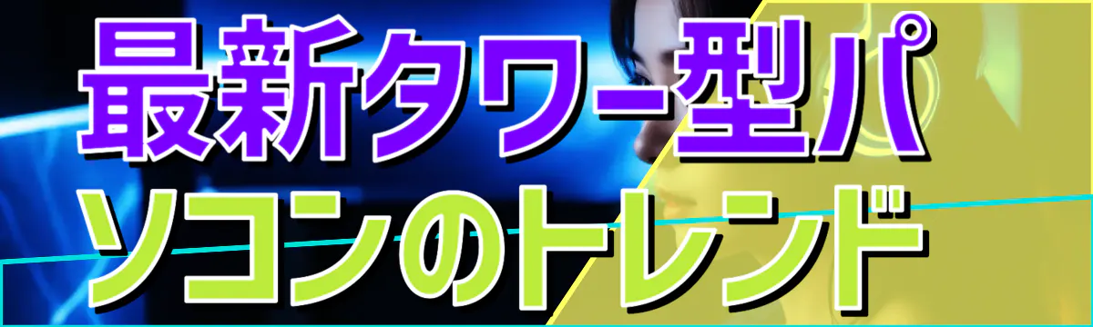 最新タワー型パソコンのトレンド 
