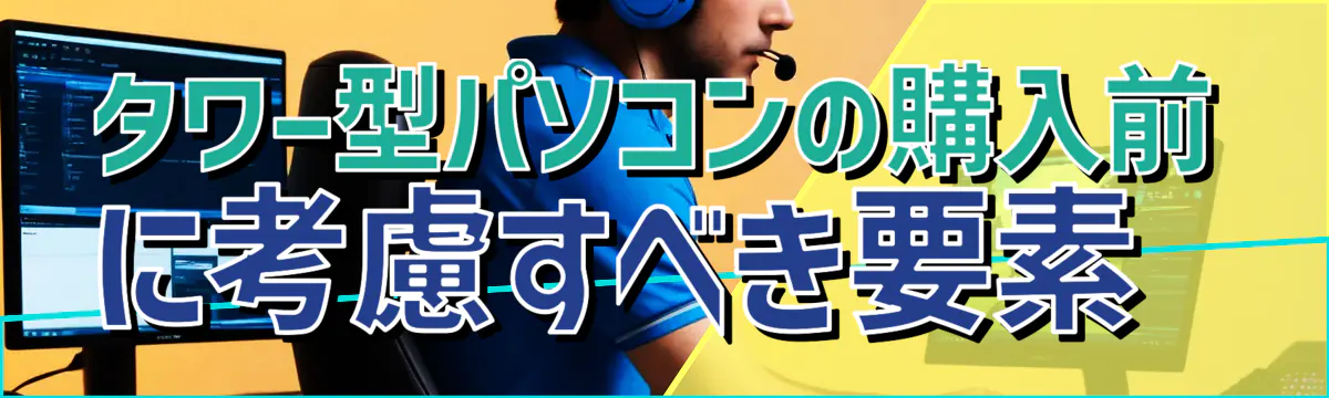 タワー型パソコンの購入前に考慮すべき要素 
