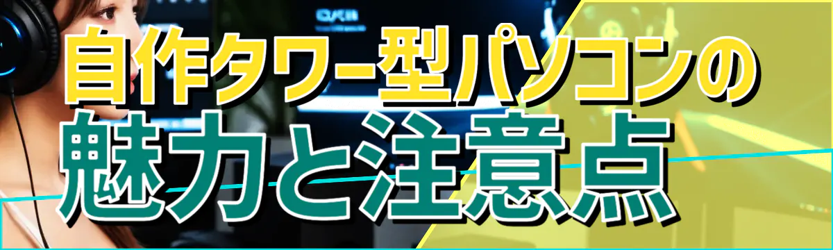 自作タワー型パソコンの魅力と注意点 
