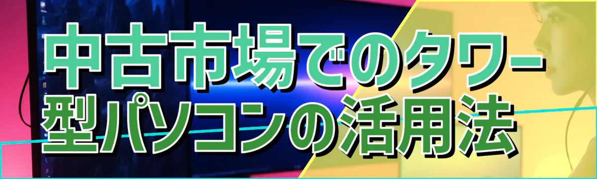 中古市場でのタワー型パソコンの活用法 
