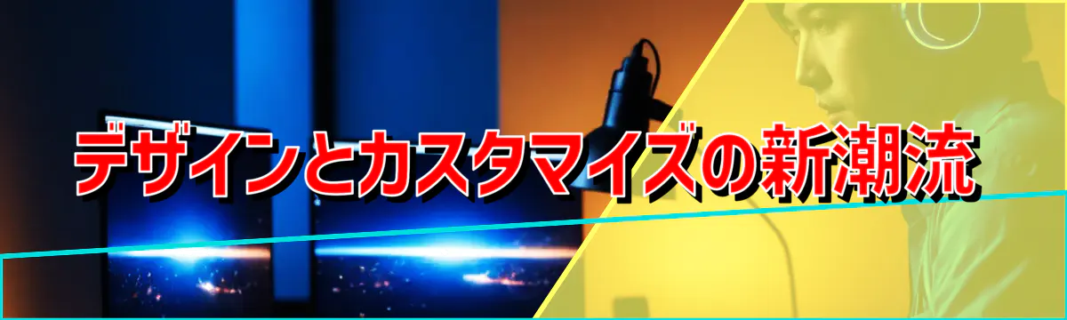 デザインとカスタマイズの新潮流
