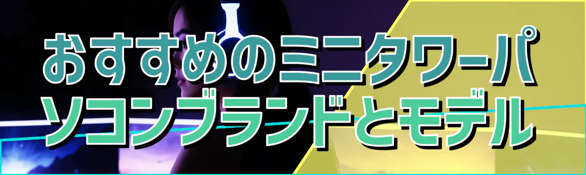 おすすめのミニタワーパソコンブランドとモデル
