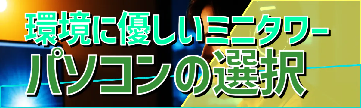 環境に優しいミニタワーパソコンの選択

