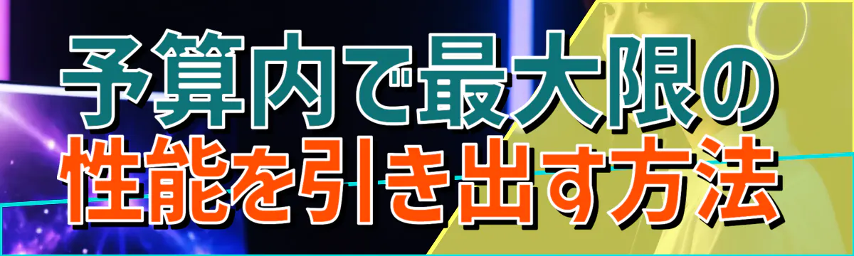 予算内で最大限の性能を引き出す方法