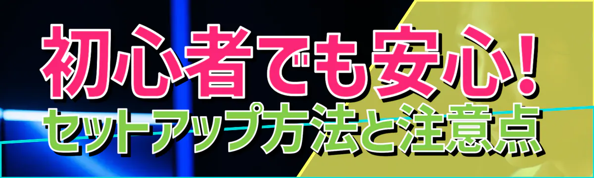 初心者でも安心! セットアップ方法と注意点