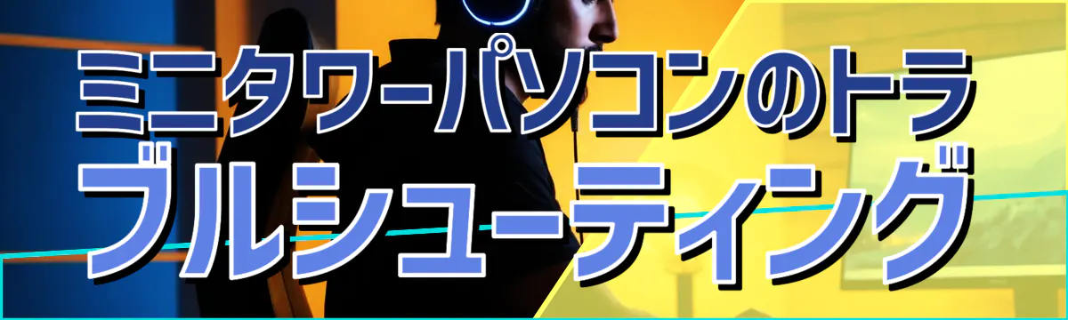 ミニタワーパソコンのトラブルシューティング