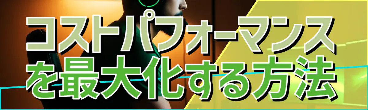 コストパフォーマンスを最大化する方法