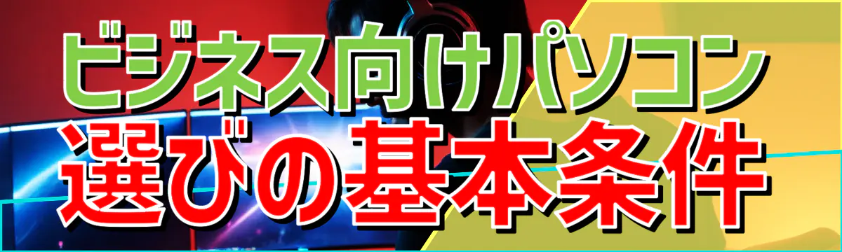 ビジネス向けパソコン選びの基本条件