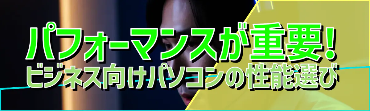 パフォーマンスが重要! ビジネス向けパソコンの性能選び