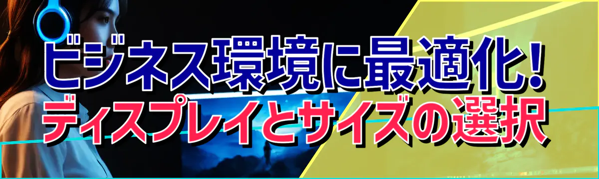 ビジネス環境に最適化! ディスプレイとサイズの選択
