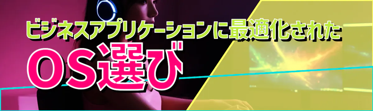 ビジネスアプリケーションに最適化されたOS選び