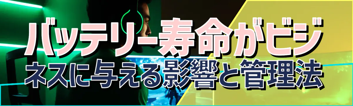 バッテリー寿命がビジネスに与える影響と管理法