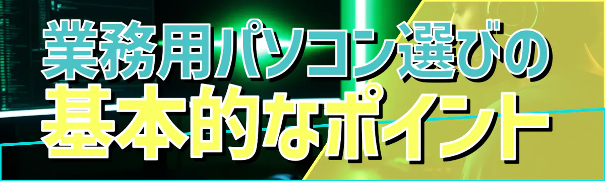 業務用パソコン選びの基本的なポイント
