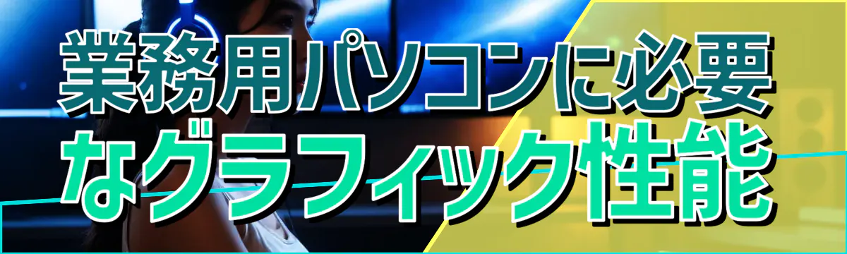 業務用パソコンに必要なグラフィック性能
