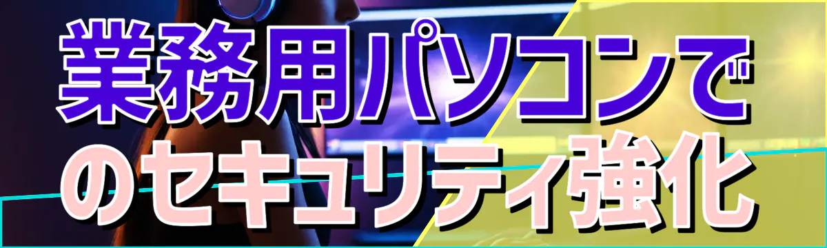 業務用パソコンでのセキュリティ強化
