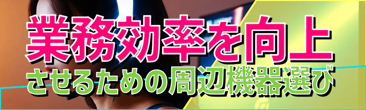 業務効率を向上させるための周辺機器選び
